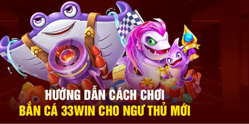 Hướng dẫn chơi bắn cá 33win dành cho tân thủ 