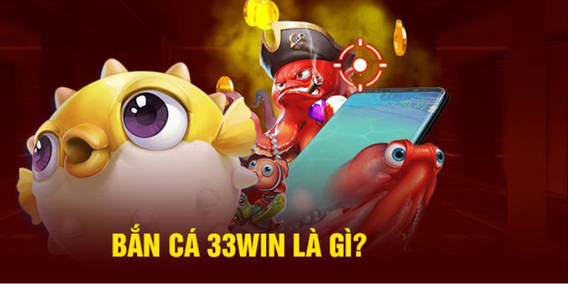 Tìm hiểu bắn cá 33win là gì