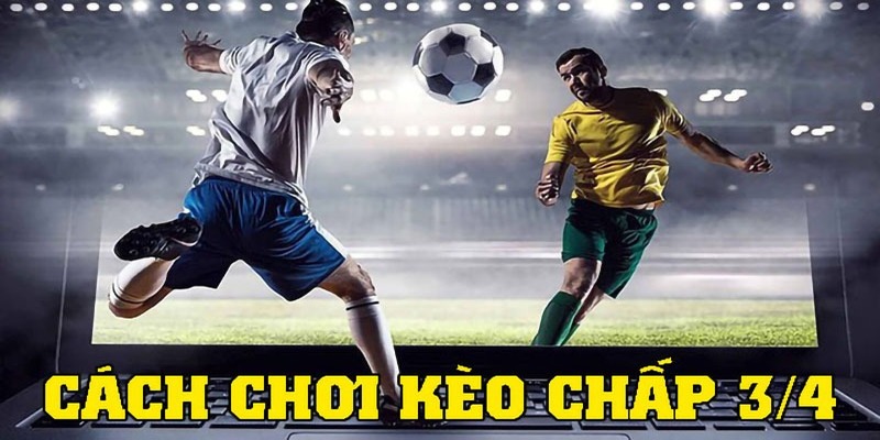 Kèo chấp 3/4 là gì